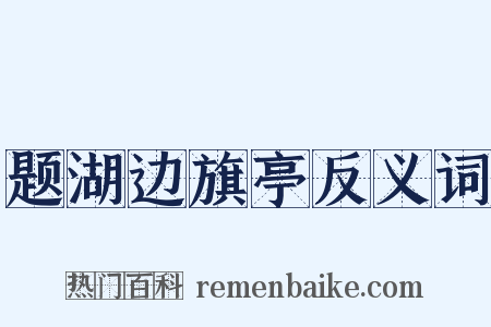 题湖边旗亭反义词是什么意思的图片